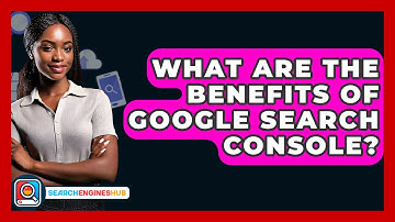 What Are The Benefits Of Google Search Console? - SearchEnginesHub.com