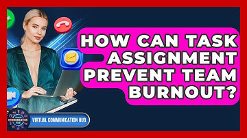 How Can Task Assignment Prevent Team Burnout? - Virtual Communication Hub