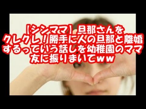 【シンママ】旦那さんをクレクレ！勝手に人の旦那と離婚するっていう話しを幼稚園のママ友に振りまいてｗｗ