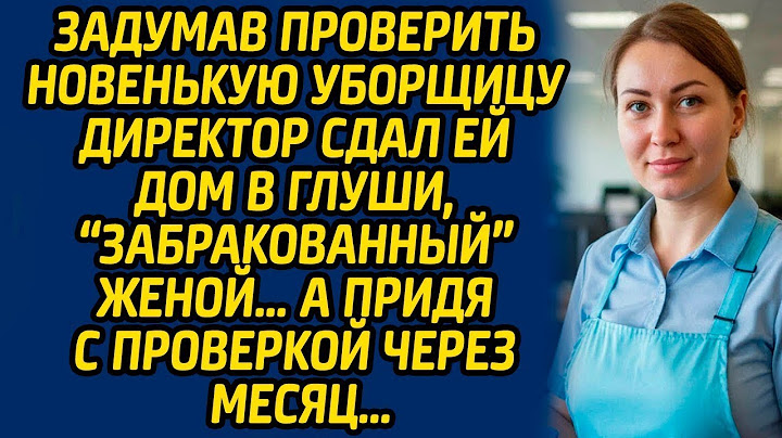 Задумав проверить новенькую уборщицу директор сдал ей дом в глуши, «забракованный» женой…