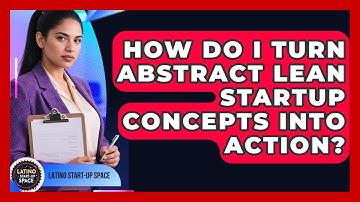 How Do I Turn Abstract Lean Startup Concepts Into Action? - Latino Start Up Space