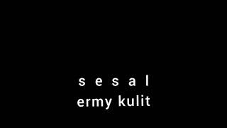 ERMY KULLIT - SESAL - lirik