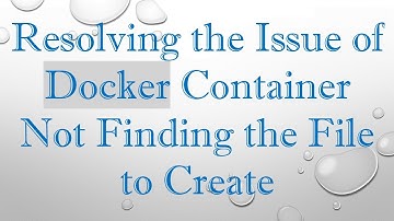 Resolving the Issue of Docker Container Not Finding the File to Create
