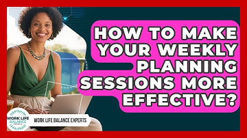 How To Make Your Weekly Planning Sessions More Effective? - Work Life Balance Experts