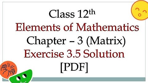 [PDF] Matrix || CLASS 12 MATH || EXERCISE 3.5 SOLUTION || CLASS 12 ELEMENTS OF MATHEMATICS  SOLUTION