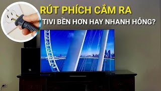 Có nên rút dây nguồn Tivi ra không? Làm thế nào để tivi bền hơn ?