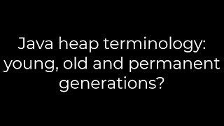 Java :Java heap terminology: young, old and permanent generations(5solution)