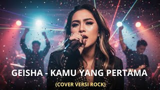 KAMU YANG PERTAMA - GEISHA (COVER VERSI ROCK)