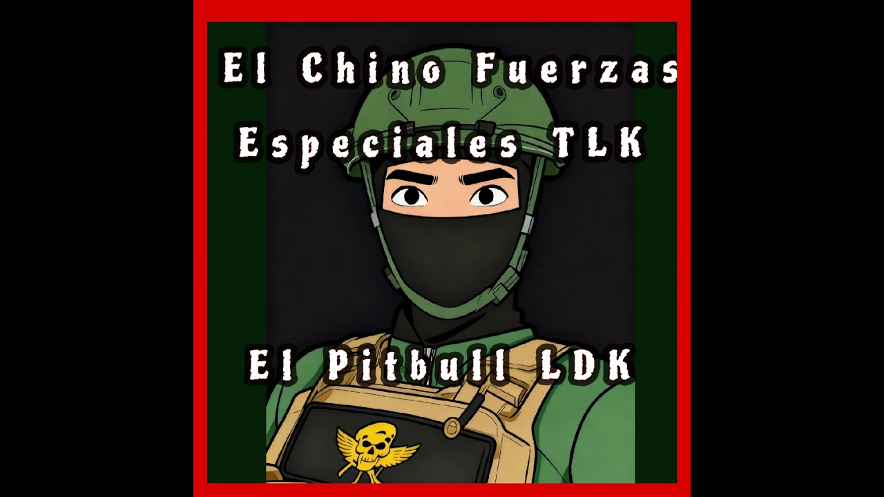 El Chino Fuerzas Especiales TLK