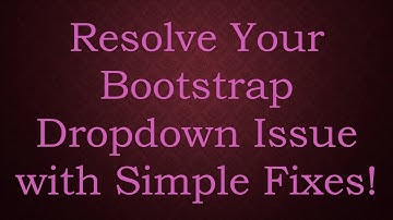 Resolve Your Bootstrap Dropdown Issue with Simple Fixes!