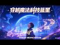 【穿越魔法科技蓝星】完整版 | 史诗级魔幻科幻动画 #穿越动画 #魔法科技