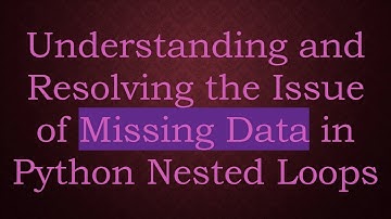 Understanding and Resolving the Issue of Missing Data in Python Nested Loops
