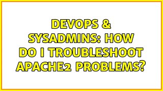 DevOps & SysAdmins: How do I troubleshoot apache2 problems? Details