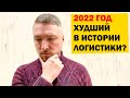 2022 год - ХУДШИЙ в истории ЛОГИСТИКИ?