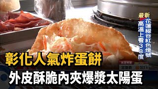 彰化人氣炸蛋餅外皮酥脆內夾爆漿太陽蛋－民視新聞 