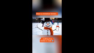 Even a snowman knows waiting two weeks is cold