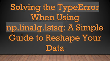 Solving the TypeError When Using np.linalg.lstsq: A Simple Guide to Reshape Your Data