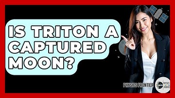 Is Triton A Captured Moon? - Physics Frontier