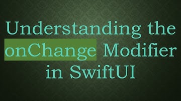 Understanding the onChange Modifier in SwiftUI