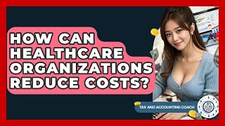 How Can Healthcare Organizations Reduce Costs? - Tax And Accounting Coach