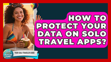 How To Protect Your Data On Solo Travel Apps? - Your Solo Traveler Guide