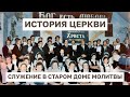 СЛУЖЕНИЕ В СТАРОМ ДОМЕ МОЛИТВЫ | ИСТОРИЯ ЦЕРКВИ |