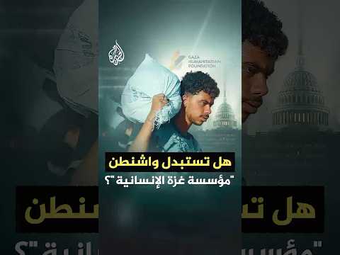 هل تستبدل أمريكا "مؤسسة غزة الإنسانية"؟