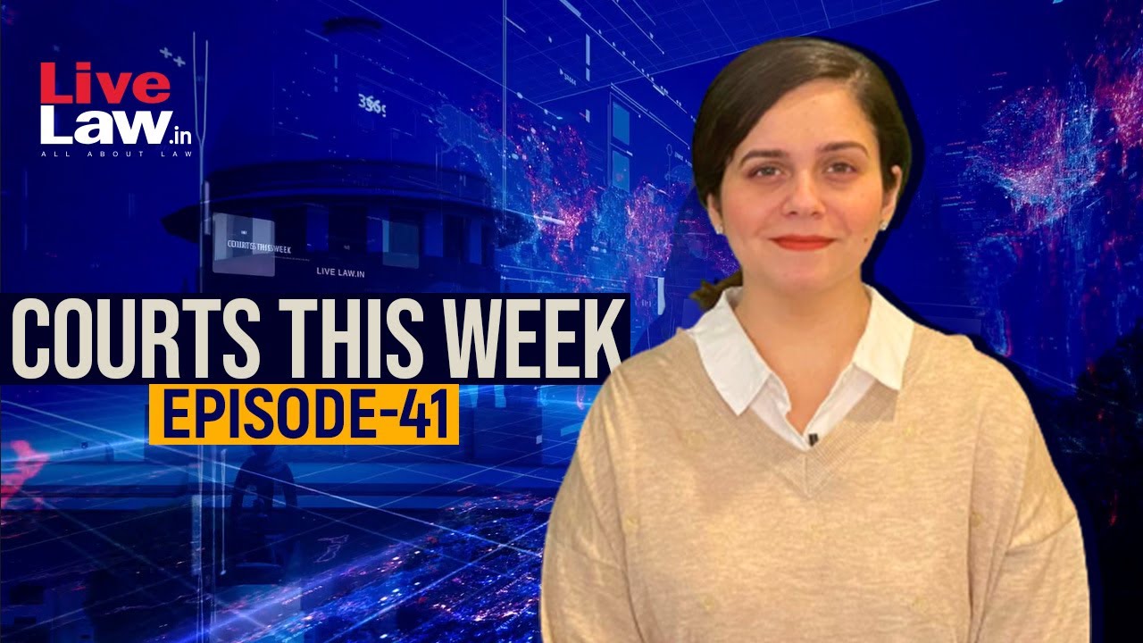 Courts This Week- A Weekly Round Of Important Legal Developments In The Country [Episode-41]