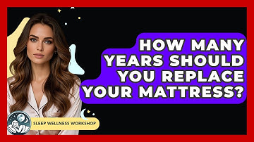 How Many Years Should You Replace Your Mattress? - Sleep Wellness Workshop