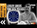 Luxury goods feat yoni benyehuda  episode 77 wrist check podcast