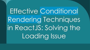 Effective Conditional Rendering Techniques in ReactJS: Solving the Loading Issue