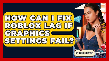 How Can I Fix Roblox Lag If Graphics Settings Fail? - Open World Tycoons