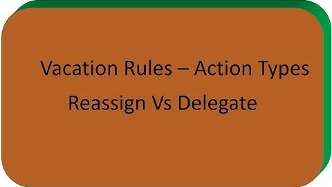 Vacation Rules - Action Types  (Reassign Vs Delegate) - Part 2