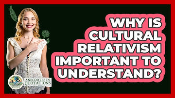 Why Is Cultural Relativism Important To Understand? - Anecdotes in Quotation