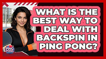 What Is The Best Way To Deal With Backspin In Ping Pong? - Ping Pong Prodigy