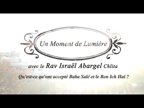 Un Moment de Lumière - Rav Israël Abargel - Qu'est ce qu'ont accepté Baba Salé et le Ben Ich Haï?