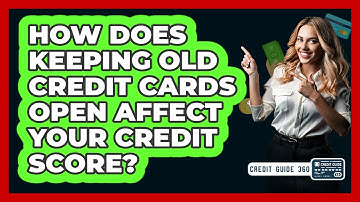 How Does Keeping Old Credit Cards Open Affect Your Credit Score? - CreditGuide360.com