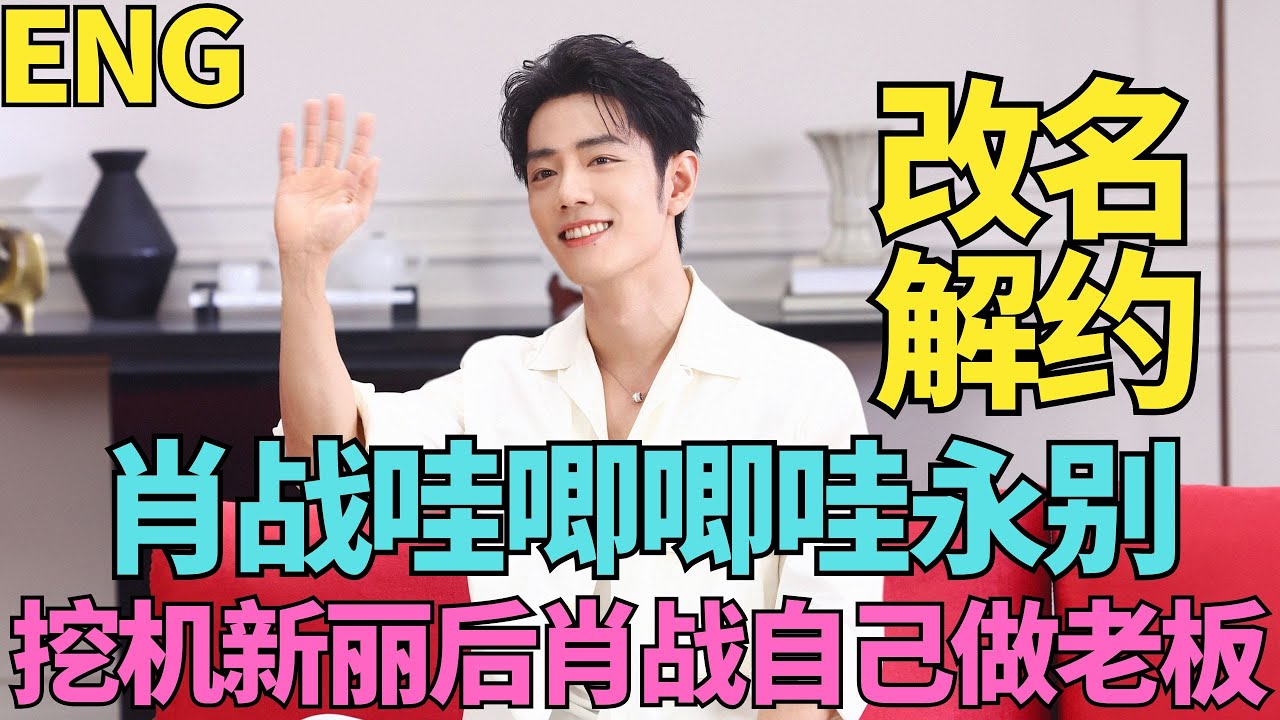 ENG肖戰改名，解約，和哇唧唧哇永別，挖機、新麗後，肖戰自己做老闆，酒店慶祝一天
