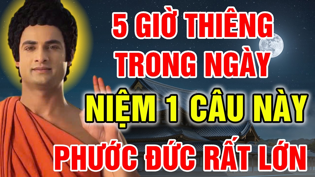 PHẬT DẠY 5 GIỜ LINH TRONG NGÀY, MỖI GIỜ NIỆM 1 CÂU PHẬT HIỆU ĐỂ TỔ TIÊN DỄ CHỨNG, MAY MẮN GÕ CỬA