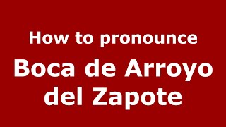 How to pronounce Boca de Arroyo del Zapote (Mexico/Mexican Spanish) - PronounceNames.com