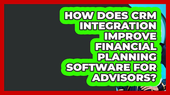 How Does CRM Integration Improve Financial Planning Software For Advisors?