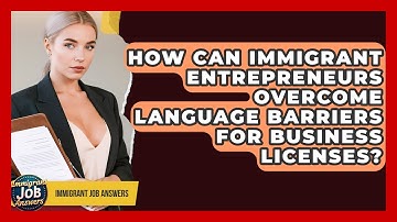 How Can Immigrant Entrepreneurs Overcome Language Barriers For Business Licenses?