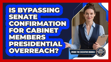 Is Bypassing Senate Confirmation For Cabinet Members Presidential Overreach?