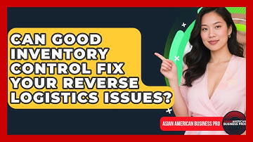 Can Good Inventory Control Fix Your Reverse Logistics Issues? - Asian American Business Pros