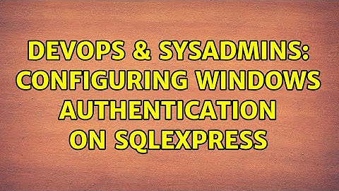 DevOps & SysAdmins: Configuring Windows Authentication on SQLEXPRESS