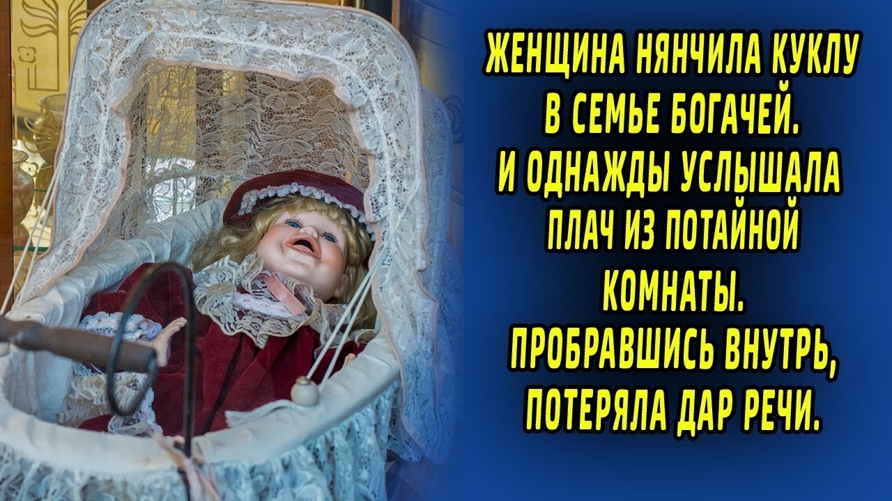 Женщина нянчила куклу у богачей. И однажды услышала плач из тайной комнаты. пробравшись внутрь...