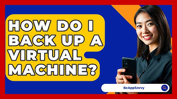 How Do I Back Up A Virtual Machine? - Be App Savvy