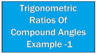 Trigonometric Ratios Of Compound Angles Example - 1 / Maths Trigonometry