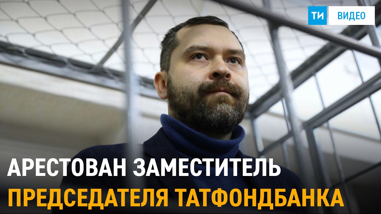 Арест заместителя председателя правления ПАО «Татфондбанк» Вадима ...