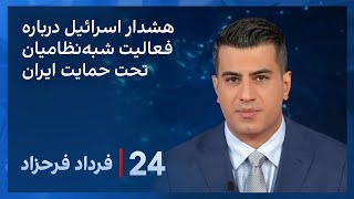 ‏‏‏﻿﻿۲۴ با فرداد فرحزاد: هشدار اسرائیل درباره فعالیت شبه‌نظامیان تحت حمایت ایران